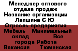 Менеджер оптового отдела продаж › Название организации ­ Лапшина С.Ю. › Отрасль предприятия ­ Мебель › Минимальный оклад ­ 20 000 - Все города Работа » Вакансии   . Тюменская обл.,Тобольск г.